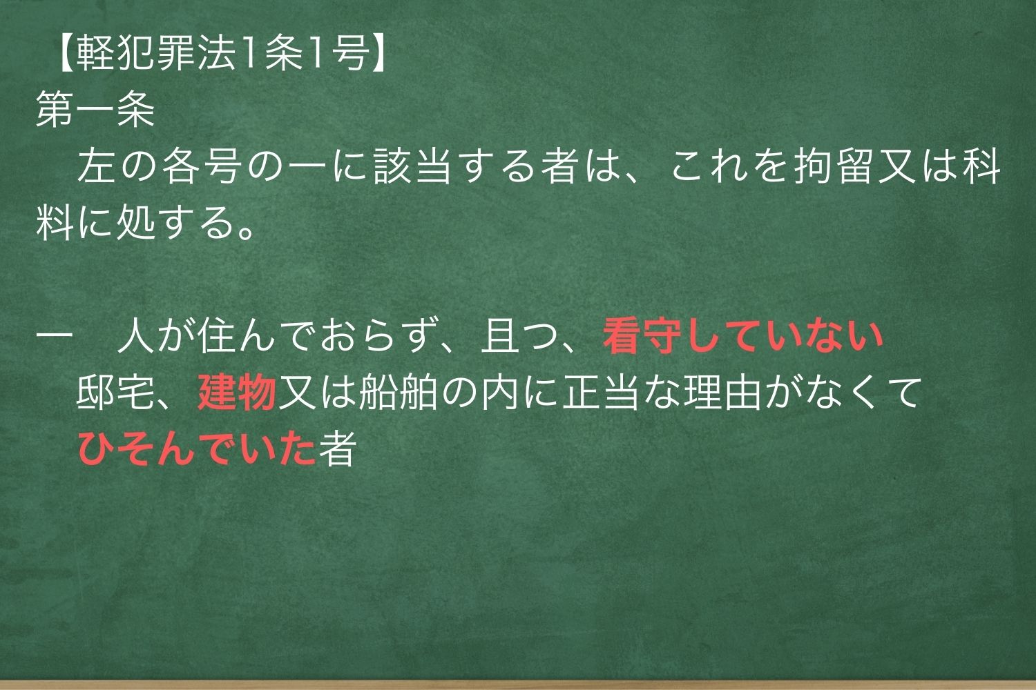 第一条　左の各号の一に該当する者は、これを拘留又は科料に処する。一　人が住んでおらず、且つ、看守していない邸宅、建物又は船舶の内に正当な理由がなくてひそんでいた者